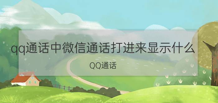 qq通话中微信通话打进来显示什么 QQ通话